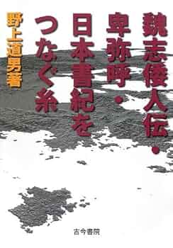 魏志倭人伝・卑弥呼・日本書紀をつなぐ糸 | 野上 道男 |本